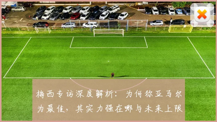梅西专访深度解析：为何称亚马尔为最佳，其实力强在哪与未来上限多高？