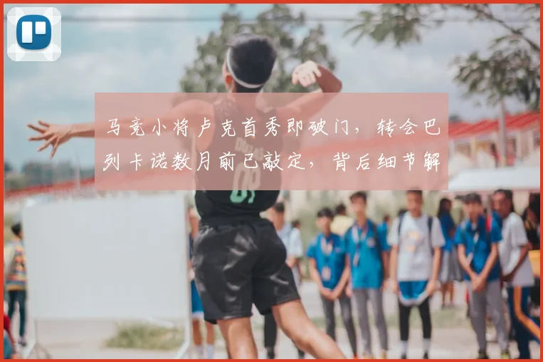 马竞小将卢克首秀即破门，转会巴列卡诺数月前已敲定，背后细节解析