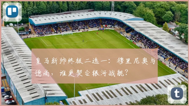皇马新帅终极二选一：穆里尼奥与德尚，谁更契合银河战舰？