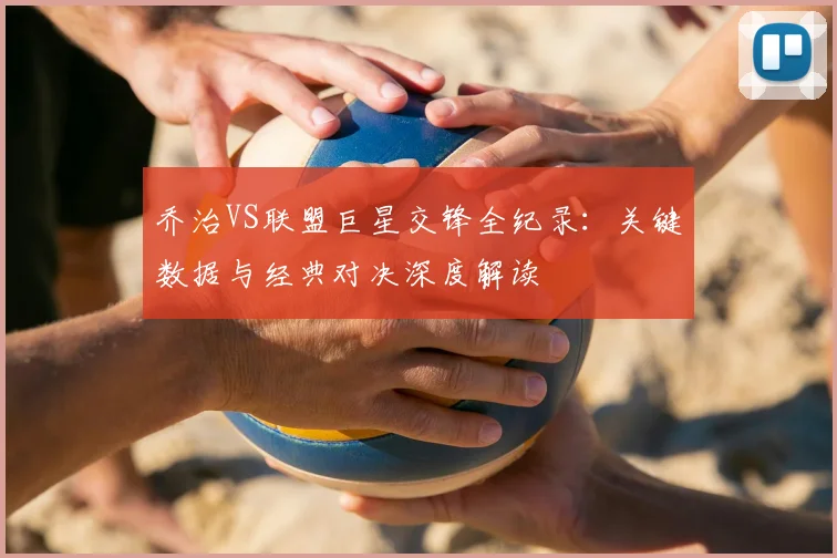 乔治VS联盟巨星交锋全纪录:关键数据与经典对决深度解读