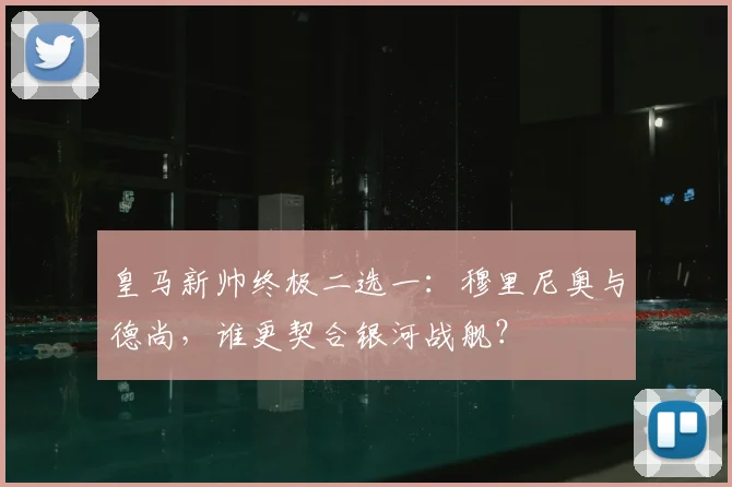 皇马新帅终极二选一：穆里尼奥与德尚，谁更契合银河战舰？